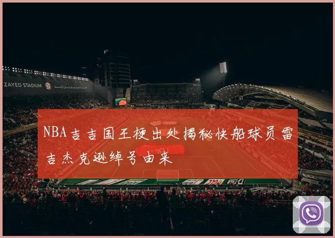 NBA吉吉国王梗出处揭秘快船球员雷吉杰克逊绰号由来