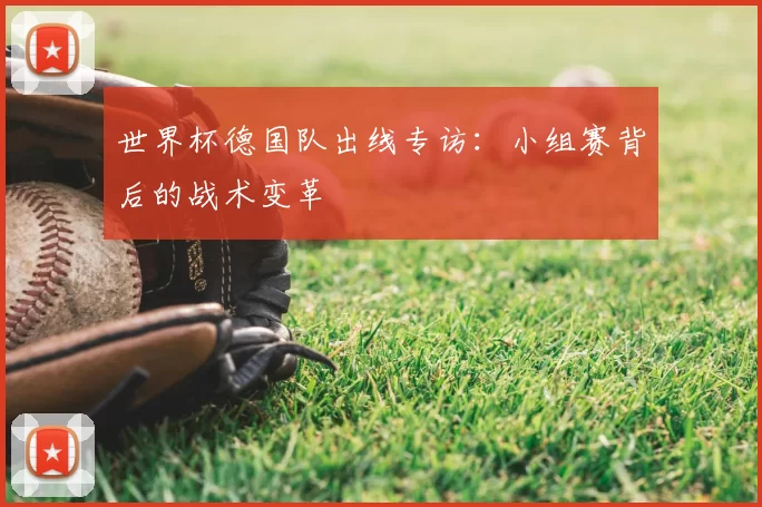 世界杯德国队出线专访：小组赛背后的战术变革