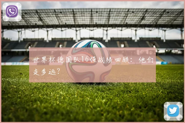 世界杯德国队16强战绩回顾:他们走多远?
