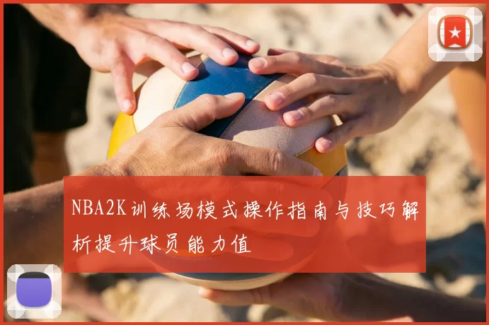 NBA2K训练场模式操作指南与技巧解析提升球员能力值