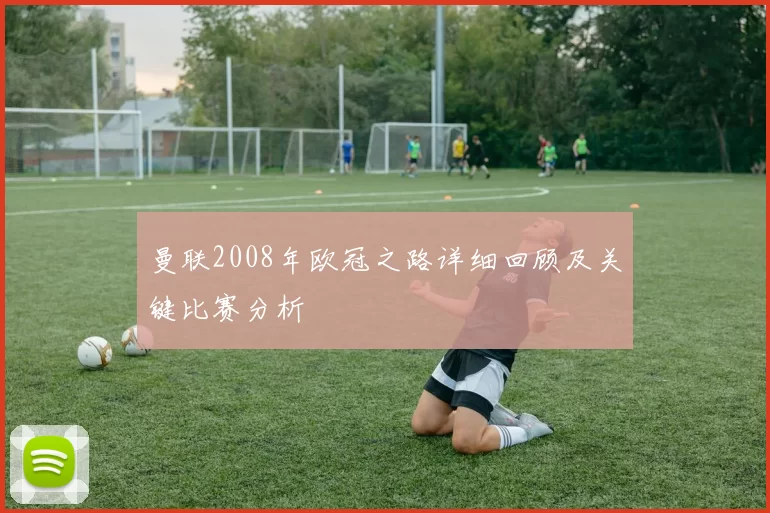 曼联2008年欧冠之路详细回顾及关键比赛分析
