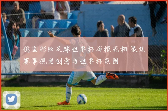 德国彩绘足球世界杯海报亮相 聚焦赛事视觉创意与世界杯氛围