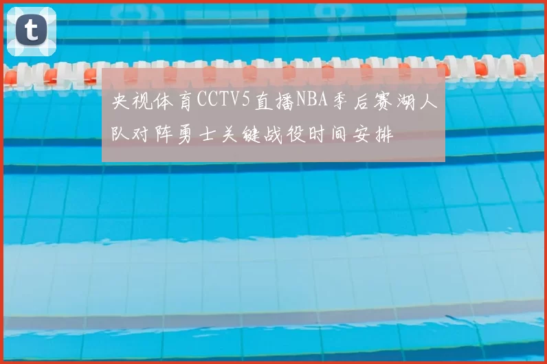 央视体育CCTV5直播NBA季后赛湖人队对阵勇士关键战役时间安排