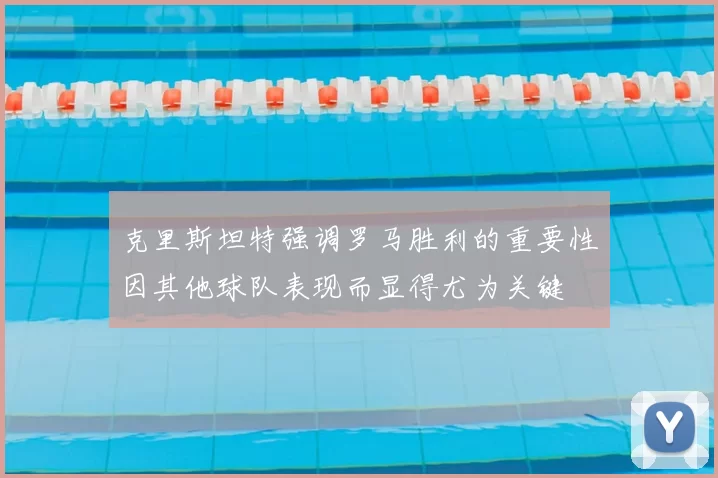 克里斯坦特强调罗马胜利的重要性因其他球队表现而显得尤为关键