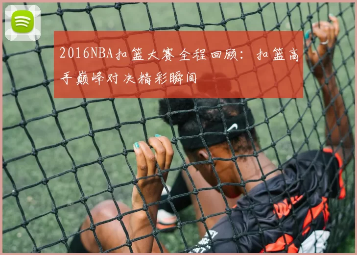2016NBA扣篮大赛全程回顾：扣篮高手巅峰对决精彩瞬间