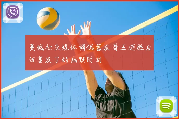 曼城社交媒体调侃蓄发哥五连胜后该剪发了的幽默时刻