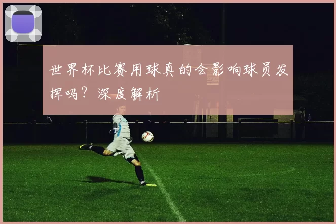 世界杯比赛用球真的会影响球员发挥吗？深度解析