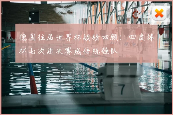 德国往届世界杯战绩回顾：四度捧杯七次进决赛成传统强队