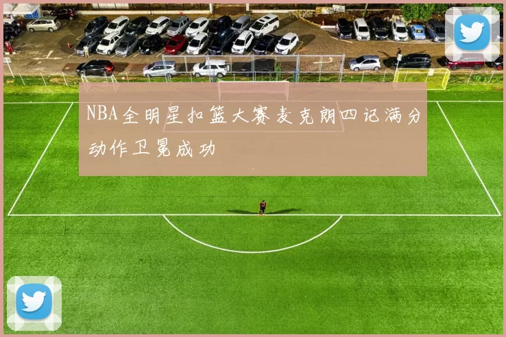 NBA全明星扣篮大赛麦克朗四记满分动作卫冕成功