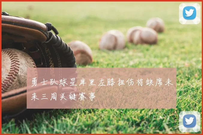 勇士队球星库里左膝扭伤将缺席未来三周关键赛事