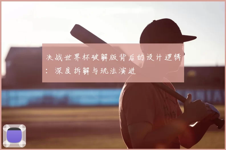 决战世界杯破解版背后的设计逻辑:深度拆解与玩法演进
