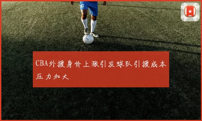 CBA外援身价上涨引发球队引援成本压力加大