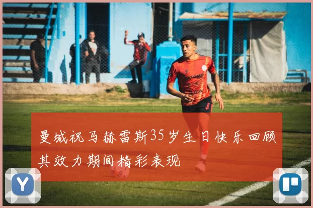 曼城祝马赫雷斯35岁生日快乐回顾其效力期间精彩表现