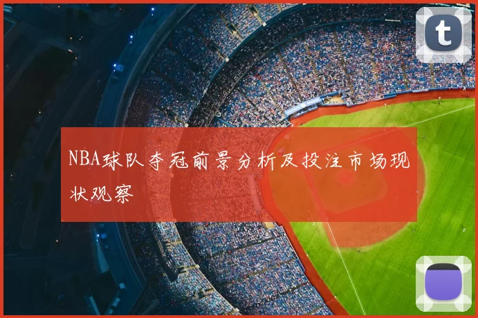 NBA球队夺冠前景分析及投注市场现状观察