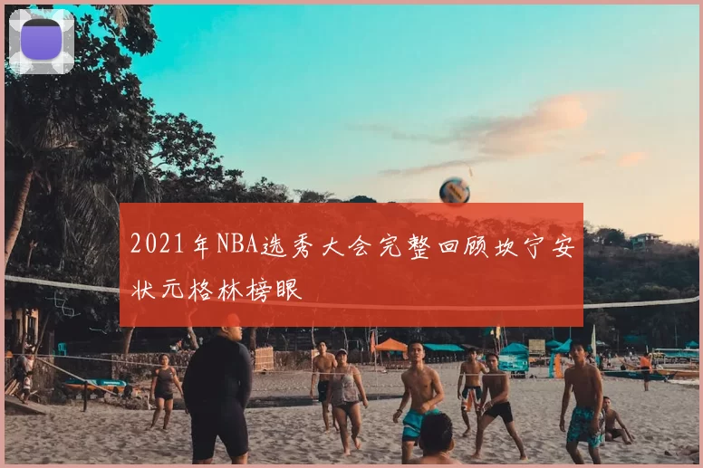2021年NBA选秀大会完整回顾坎宁安状元格林榜眼