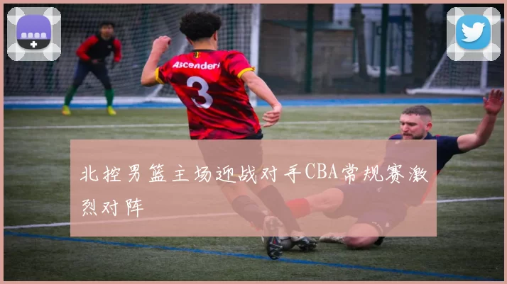 北控男篮主场迎战对手CBA常规赛激烈对阵