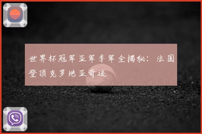 世界杯冠军亚军季军全揭秘:法国登顶克罗地亚奇迹