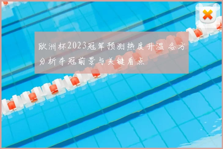 欧洲杯2023冠军预测热度升温 各方分析夺冠前景与关键看点