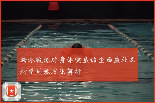 游泳锻炼对身体健康的全面益处及科学训练方法解析