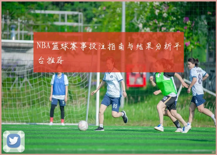 NBA篮球赛事投注指南与结果分析平台推荐