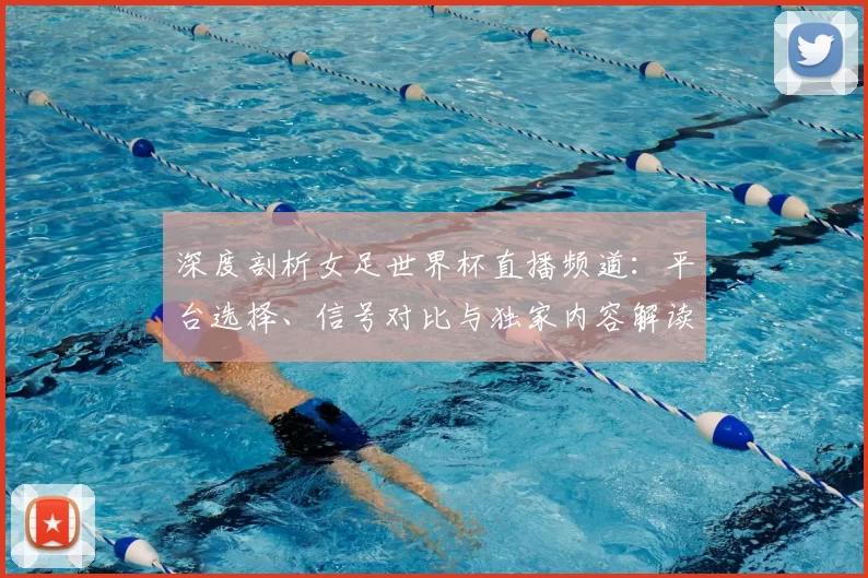 深度剖析女足世界杯直播频道：平台选择、信号对比与独家内容解读
