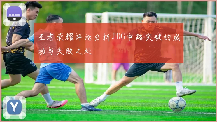 王者荣耀评论分析JDG中路突破的成功与失败之处