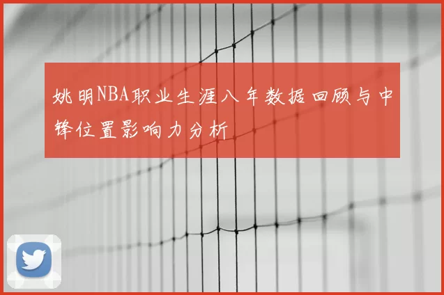 姚明NBA职业生涯八年数据回顾与中锋位置影响力分析