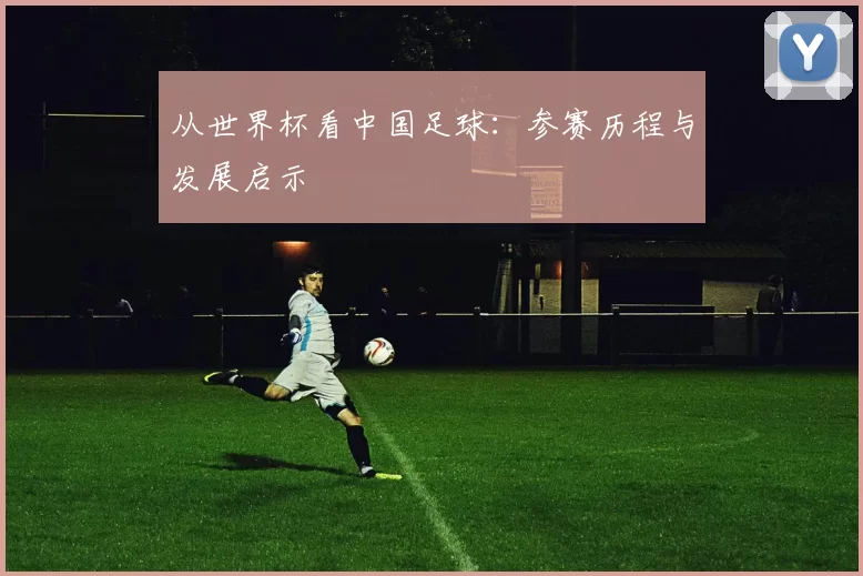 从世界杯看中国足球:参赛历程与发展启示