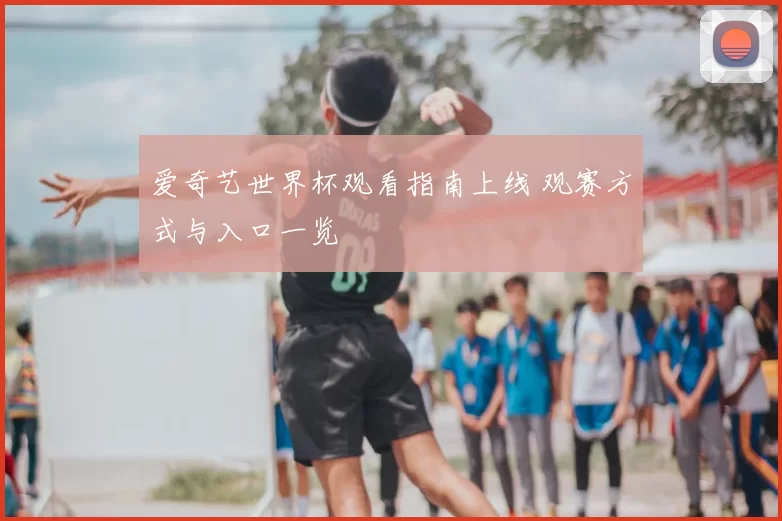 爱奇艺世界杯观看指南上线 观赛方式与入口一览