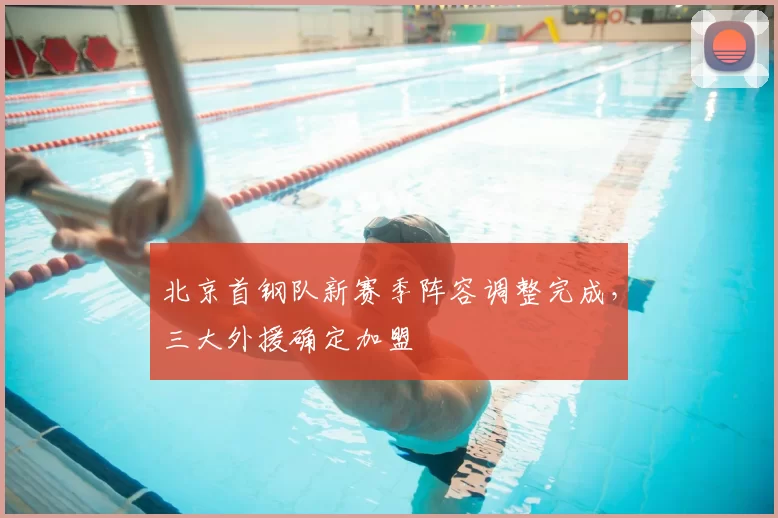 北京首钢队新赛季阵容调整完成，三大外援确定加盟