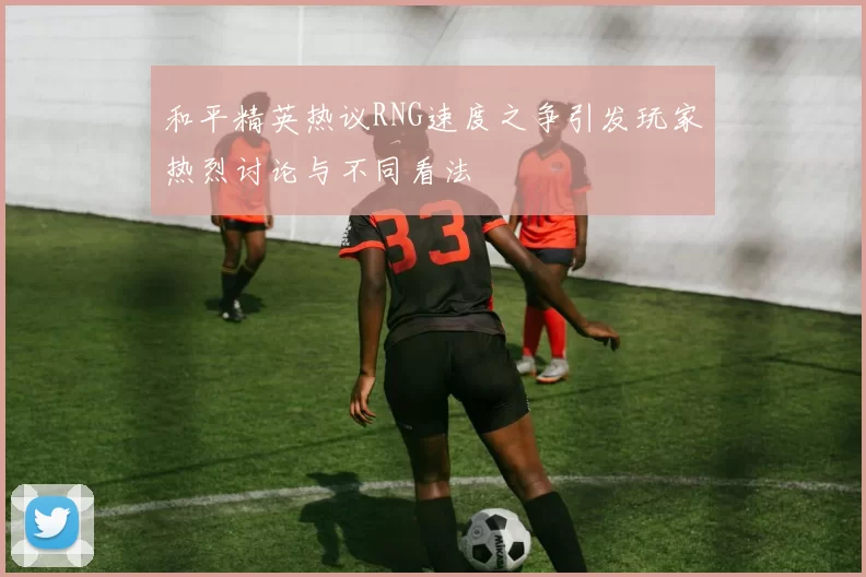 和平精英热议RNG速度之争引发玩家热烈讨论与不同看法