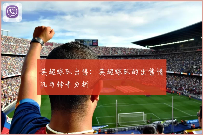 英超球队出售:英超球队的出售情况与转手分析