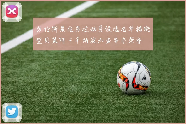 劳伦斯最佳男运动员候选名单揭晓登贝莱阿卡辛纳波加查争夺荣誉