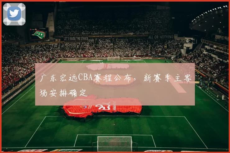 广东宏远CBA赛程公布,新赛季主客场安排确定