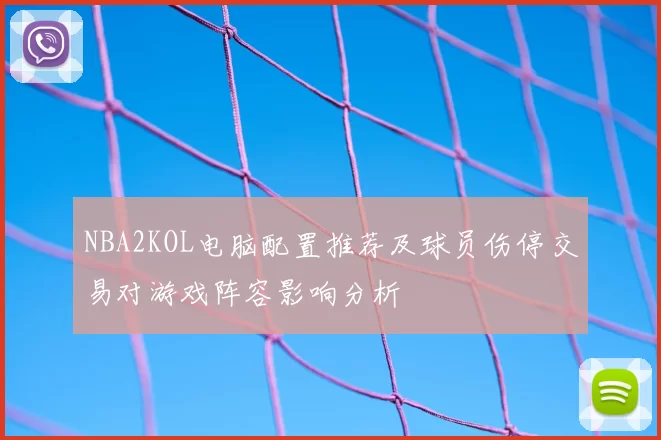 NBA2KOL电脑配置推荐及球员伤停交易对游戏阵容影响分析
