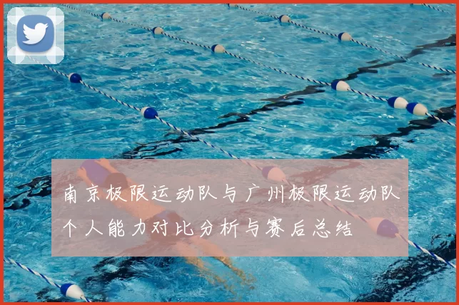 南京极限运动队与广州极限运动队个人能力对比分析与赛后总结
