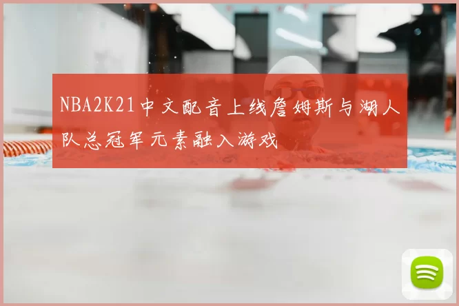 NBA2K21中文配音上线詹姆斯与湖人队总冠军元素融入游戏