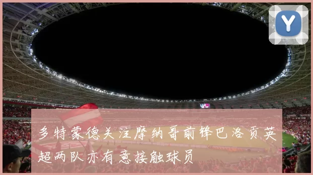 多特蒙德关注摩纳哥前锋巴洛贡英超两队亦有意接触球员