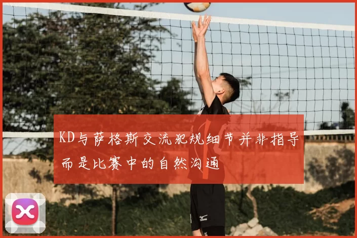 KD与萨格斯交流犯规细节并非指导而是比赛中的自然沟通