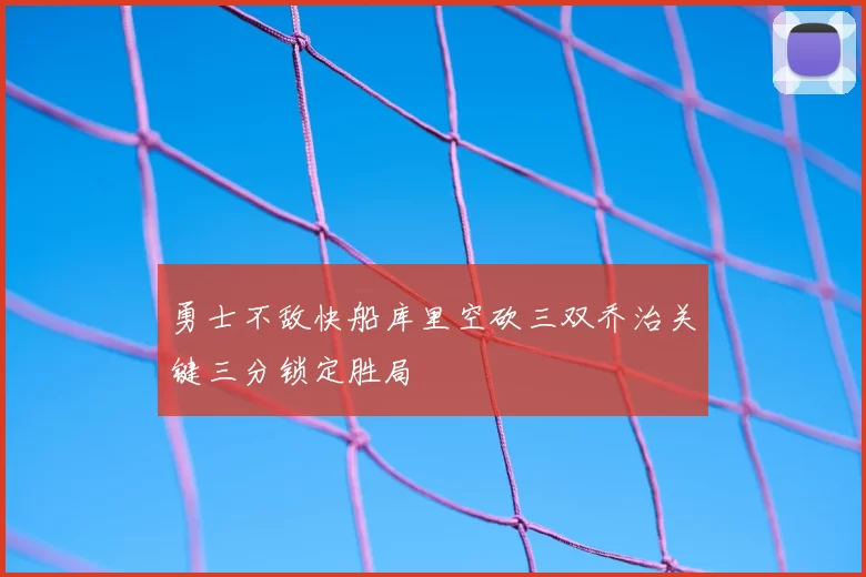 勇士不敌快船库里空砍三双乔治关键三分锁定胜局