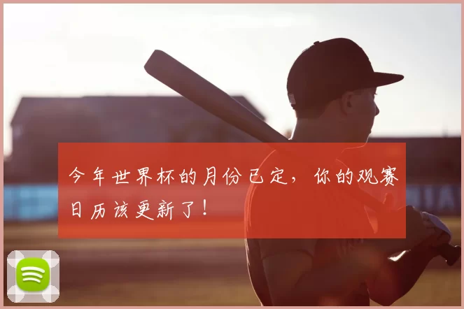 今年世界杯的月份已定，你的观赛日历该更新了！