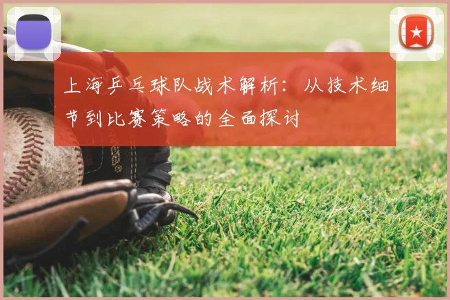 上海乒乓球队战术解析:从技术细节到比赛策略的全面探讨