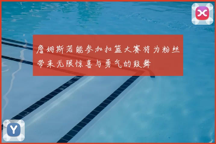 詹姆斯若能参加扣篮大赛将为粉丝带来无限惊喜与勇气的鼓舞