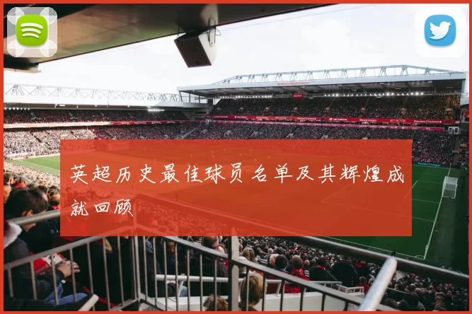 英超历史最佳球员名单及其辉煌成就回顾