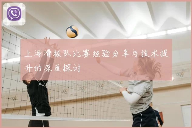 上海滑板队比赛经验分享与技术提升的深度探讨