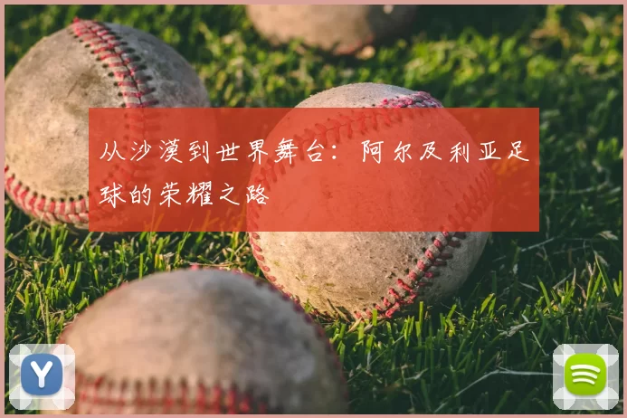 从沙漠到世界舞台：阿尔及利亚足球的荣耀之路