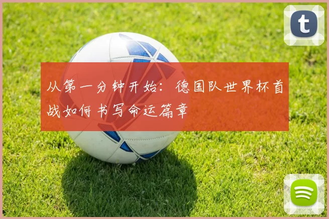 从第一分钟开始：德国队世界杯首战如何书写命运篇章