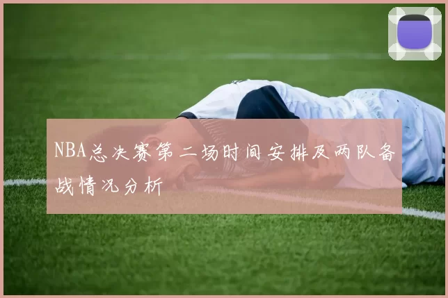 NBA总决赛第二场时间安排及两队备战情况分析