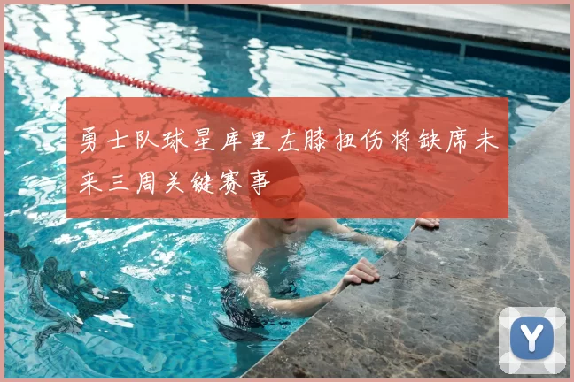 勇士队球星库里左膝扭伤将缺席未来三周关键赛事