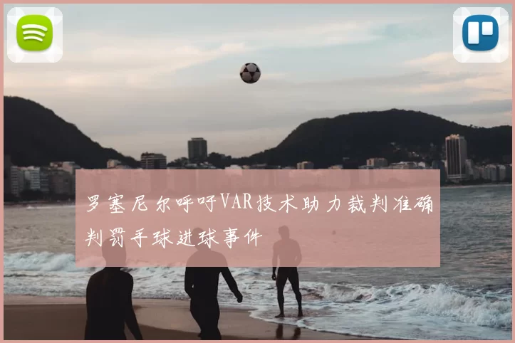 罗塞尼尔呼吁VAR技术助力裁判准确判罚手球进球事件